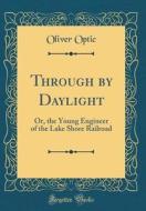 Through by Daylight: Or, the Young Engineer of the Lake Shore Railroad (Classic Reprint) di Oliver Optic edito da Forgotten Books