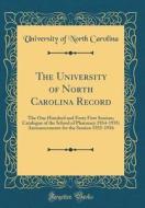 The University of North Carolina Record: The One Hundred and Forty First Session; Catalogue of the School of Pharmacy 1934-1935; Announcements for the di University Of North Carolina edito da Forgotten Books