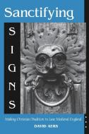 Sanctifying Signs: Making Christian Tradition in Late Medieval England di David Aers edito da UNIV OF NOTRE DAME