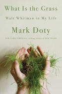 What Is the Grass: Walt Whitman in My Life di Mark Doty edito da W W NORTON & CO
