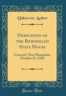 Dedication of the Remodeled State House: Concord, New Hampshire October 25, 1910 (Classic Reprint) di Unknown Author edito da Forgotten Books