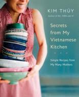 Secrets From My Vietnamese Kitchen di Kim Thuy edito da Random House USA Inc