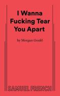 I Wanna Fucking Tear You Apart di Morgan Gould edito da SAMUEL FRENCH TRADE