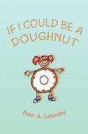 If I Could Be A Doughnut di Peter A Letendre edito da Iuniverse