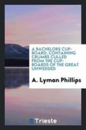 A Bachelors Cupboard; Containing Crumbs Culled from the Cupboards of the Great Unwedded di A. Lyman Phillips edito da LIGHTNING SOURCE INC