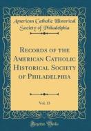 Records of the American Catholic Historical Society of Philadelphia, Vol. 13 (Classic Reprint) di American Catholic Historic Philadelphia edito da Forgotten Books