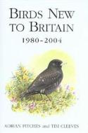 Birds New To Britain 1980-2004 di Adrian Pitches, Tim Cleeves edito da Bloomsbury Publishing Plc