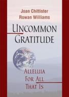 Uncommon Gratitude: Alleluia for All That Is di Joan Chittister, Rowan Williams edito da Liturgical Press