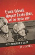 Erskine Caldwell, Margaret Bourke-White, and the Popular Front: Photojournalism in Russia di Jay E. Caldwell edito da UNIV OF GEORGIA PR