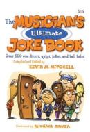 The Musician's Ultimate Joke Book: Over 500 One-Liners, Quips, Jokes and Tall Tales di Kevin Mitchell edito da HAL LEONARD PUB CO