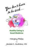 You don't have to be sick: healthy eating is good medicine di Janiece C. Andrews MD, Margery Phelps edito da LIGHTNING SOURCE INC