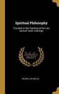 Spiritual Philosophy: Founded on the Teaching of the Late Samuel Taylor Coleridge edito da WENTWORTH PR