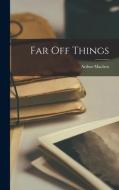 Far Off Things di Arthur Machen edito da LEGARE STREET PR
