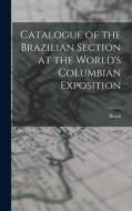 Catalogue of the Brazilian Section at the World's Columbian Exposition di Brazil edito da LEGARE STREET PR