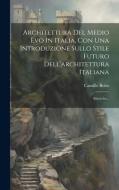 Architettura Del Medio Evo In Italia, Con Una Introduzione Sullo Stile Futuro Dell'architettura Italiana: Ricerche... di Camillo Boito edito da LEGARE STREET PR