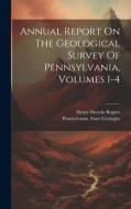 Annual Report On The Geological Survey Of Pennsylvania, Volumes 1-4 edito da LEGARE STREET PR
