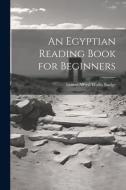 An Egyptian Reading Book for Beginners di E. A. Wallis Budge edito da LEGARE STREET PR