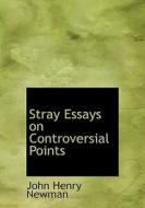 Stray Essays On Controversial Points di Cardinal John Henry Newman edito da Bibliolife