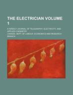The Electrician Volume 1; A Weekly Journal of Telegraphy, Electricity, and Applied Chemistry di Canada Dept of Labour Branch edito da Rarebooksclub.com