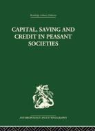 Capital, Saving And Credit In Peasant Societies edito da Taylor & Francis Ltd
