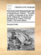 The Works Of Mr. Edmund Smith, Late Of Christ-church, Oxford di Edmund Smith edito da Gale Ecco, Print Editions