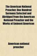 The American National Preacher, One Hundred Sermons Selected And Abridged From The American National Preacher And The Works Of Eminent American di American National Preacher edito da General Books Llc