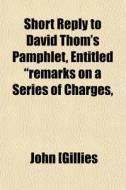 Short Reply To David Thom's Pamphlet, En di John [gillies edito da General Books