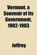 Vermont, A Souvenir Of Its Government, 1 di Jeffrey edito da General Books