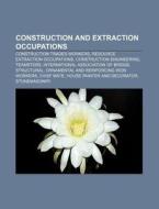 Construction And Extraction Occupations: di Books Llc edito da Books LLC, Wiki Series