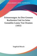 Erinnerungen an Den Grossen Kurfursten Und an Seine Gemahlin Louise Von Oranien (1852) di Siegfried Hirsch edito da Kessinger Publishing