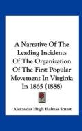 A Narrative of the Leading Incidents of the Organization of the First Popular Movement in Virginia in 1865 (1888) di Alexander Hugh Holmes Stuart edito da Kessinger Publishing