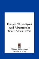 Hunters Three: Sport and Adventure in South Africa (1895) di Thomas Wallace Knox edito da Kessinger Publishing