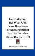 Der Kahleberg Bei Wien Und Seine Bewohner: Erinnerungsblatter Fur Die Besucher Dieses Berges (1846) di Johann Nepomuk Vogl edito da Kessinger Publishing