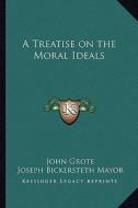 A Treatise on the Moral Ideals di John Grote edito da Kessinger Publishing