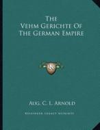 The Vehm Gerichte of the German Empire di Aug C. L. Arnold edito da Kessinger Publishing