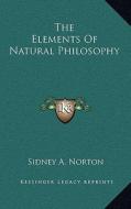 The Elements of Natural Philosophy di Sidney A. Norton edito da Kessinger Publishing