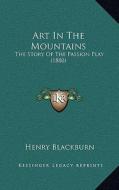 Art in the Mountains: The Story of the Passion Play (1880) di Henry Blackburn edito da Kessinger Publishing