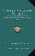 Foundry, Forge and Factory: With a Chapter on the Centenary of the Rotary Press (1890) di William John Gordon edito da Kessinger Publishing