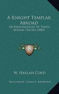 A Knight Templar Abroad: Or Reminiscences of Travel Beyond the Sea (1885) di W. Harlan Cord edito da Kessinger Publishing