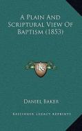 A Plain and Scriptural View of Baptism (1853) a Plain and Scriptural View of Baptism (1853) di Daniel Baker edito da Kessinger Publishing