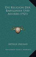 Die Religion Der Babylonier Und Assyrer (1921) di Arthur Ungnad edito da Kessinger Publishing
