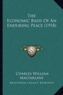 The Economic Basis of an Enduring Peace (1918) di Charles William MacFarlane edito da Kessinger Publishing
