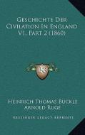 Geschichte Der Civilation in England V1, Part 2 (1860) di Heinrich Thomas Buckle, Arnold Ruge edito da Kessinger Publishing
