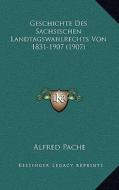 Geschichte Des Sachsischen Landtagswahlrechts Von 1831-1907 (1907) di Alfred Pache edito da Kessinger Publishing