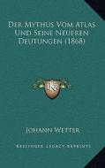 Der Mythus Vom Atlas Und Seine Neueren Deutungen (1868) di Johann Wetter edito da Kessinger Publishing