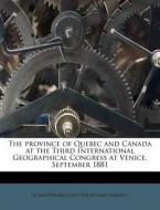 The Province Of Quebec And Canada At The Third International Geographical Congress At Venice, September 1881 di De Saintmauric Faucher De Saint-Maurice edito da Nabu Press