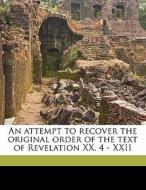 An Attempt To Recover The Original Order Of The Text Of Revelation Xx. 4 - Xxii di Robert Henry Charles edito da Nabu Press
