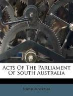 Acts Of The Parliament Of South Australi di South Australia edito da Nabu Press