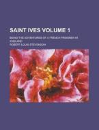 Saint Ives; Being the Adventures of a French Prisoner in England Volume 1 di Robert Louis Stevenson edito da Rarebooksclub.com