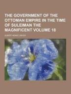 The Government Of The Ottoman Empire In The Time Of Suleiman The Magnificent Volume 18 di Albert Howe Lybyer edito da Theclassics.us
